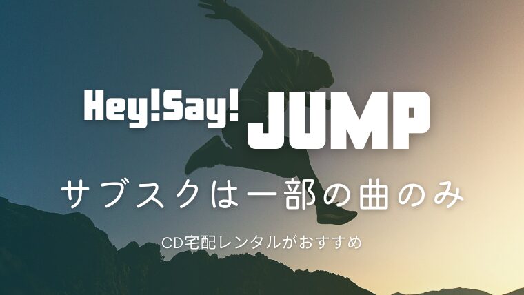 Hey Say JUMPのサブスク解禁はいつから？過去曲は聴ける？曲をフルで聴く方法を解説｜アイサブ