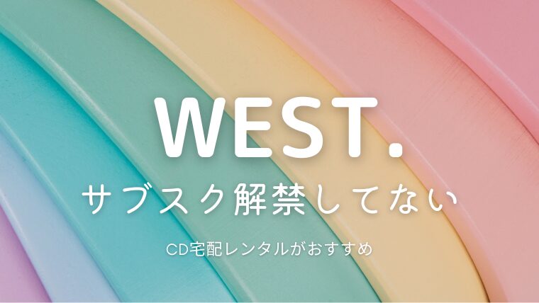 WEST.(ジャニーズWEST)はサブスク配信してる？解禁はいつ？楽曲をフルで聴く方法を解説