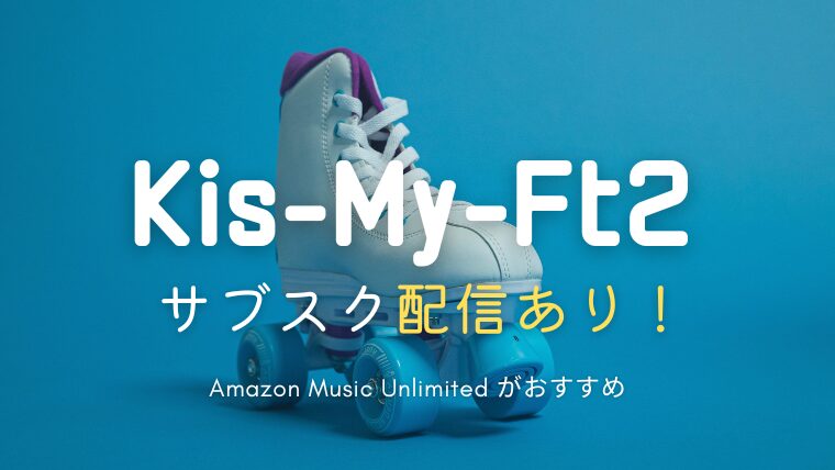 キスマイのサブスクはどこで聴ける？サブスク解禁曲は？Spotifyやアップルミュージックで聴ける？