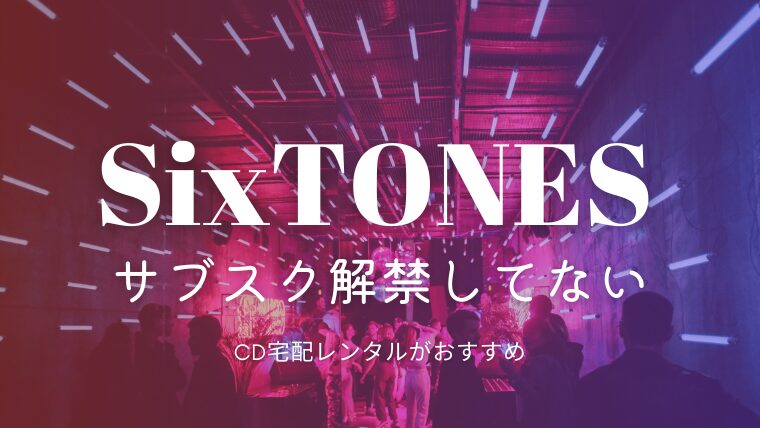 SixTONESはサブスク配信してる？解禁はいつ？楽曲をフルで聴く方法を解説