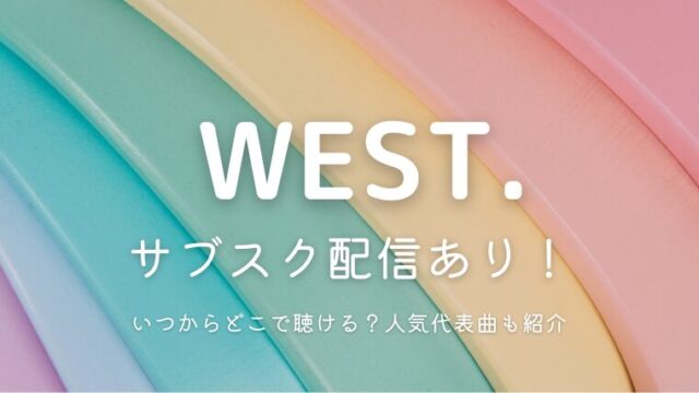 WEST.のサブスク解禁！いつからどこで聞ける？人気曲や代表曲も紹介