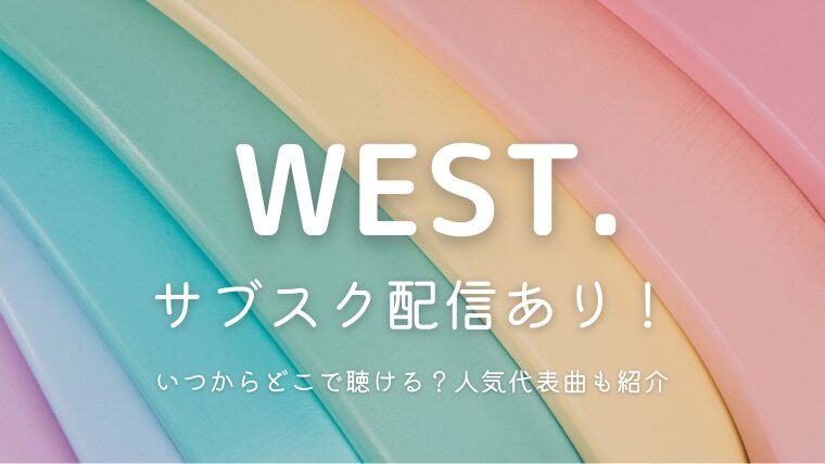 WEST.のサブスク解禁！いつからどこで聞ける？人気曲や代表曲も紹介