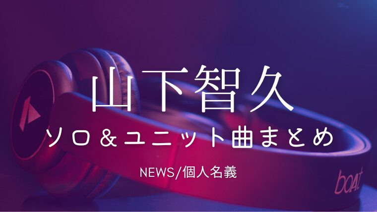 山下智久のソロ曲・ユニット曲(NEWS)/ジャニーズ時代の曲一覧まとめ｜カラフルはどこで聴ける？