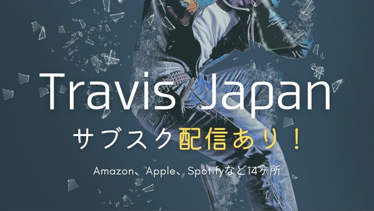 Travis Japan/トラジャのサブスク配信どこでしてる？全曲一覧まとめ｜入ってない曲を聴く方法も紹介