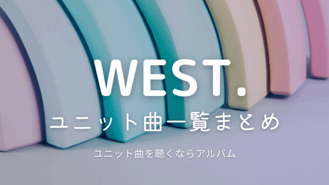 WEST.のユニット曲・ソロ曲一覧まとめ｜どこで聴ける？人気の組み合わせは？収録CDやメイキング動画を紹介