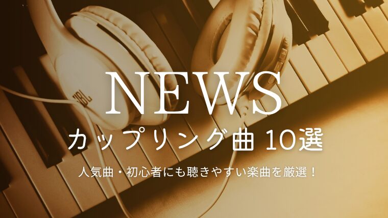 NEWSカップリング曲おすすめ10選｜ファン人気＆隠れた名曲一覧まとめ【初心者にも】