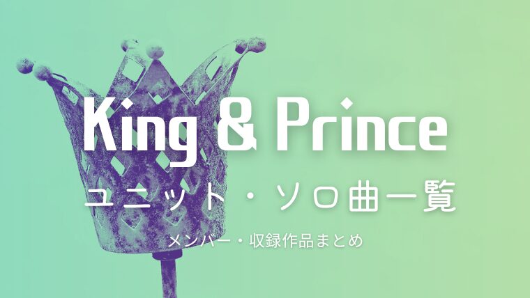 King&Prince(キンプリ)のユニット曲・ソロ曲一覧｜サブスク対応状況まとめ