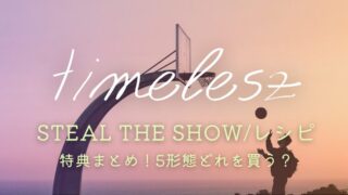 timelesz「Steal The Show/レシピ」特典まとめ！5形態どれを買うか比較＆サブスク情報も