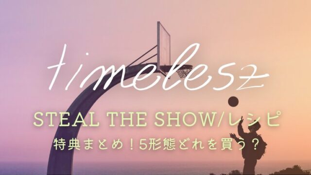 timelesz「Steal The Show/レシピ」特典まとめ！5形態どれを買うか比較＆サブスク情報も