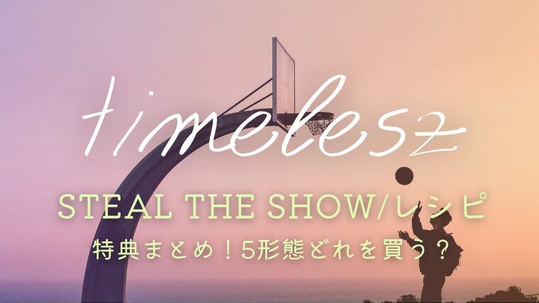 timelesz「Steal The Show/レシピ」特典まとめ！5形態どれを買うか比較＆サブスク情報も