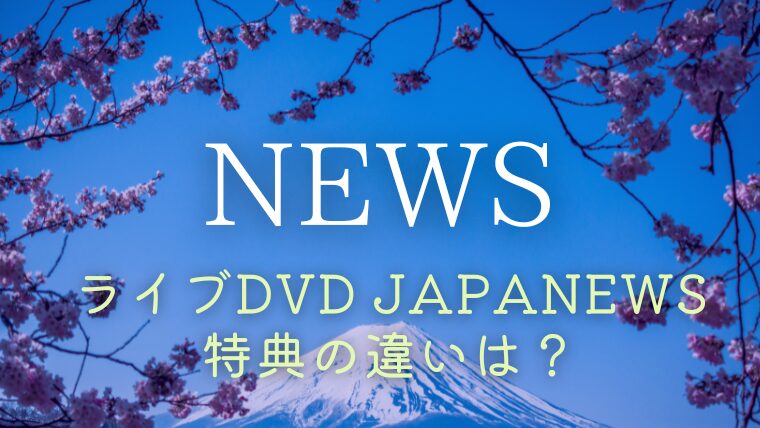 NEWSライブDVD「2024 JAPANEWS」特典の違いは？どっちを買うか比較！