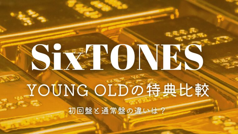 SixTONESライブDVD「YOUNG OLD」の特典比較！初回盤と通常盤の違いは？