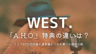 WEST.ライブDVD「2025 A.H.O.」特典の違いは？初回盤と通常盤どっちを買うか徹底比較