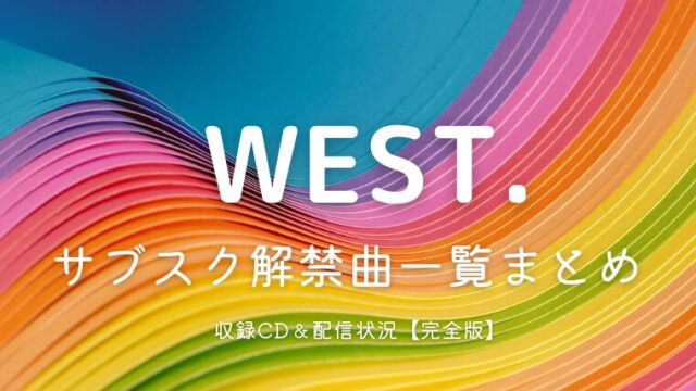 WEST.サブスク解禁曲一覧まとめ｜収録CD＆配信状況【完全版】