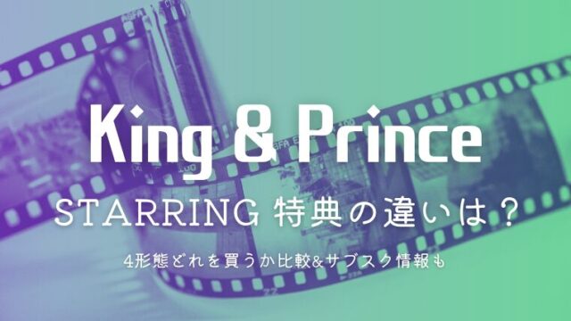 キンプリ「STARRING」特典の違いは？4形態どれを買うか比較&サブスク情報も