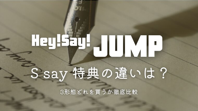 Hey! Say! JUMP「S say」特典の違いは？3形態どれを買うか徹底比較