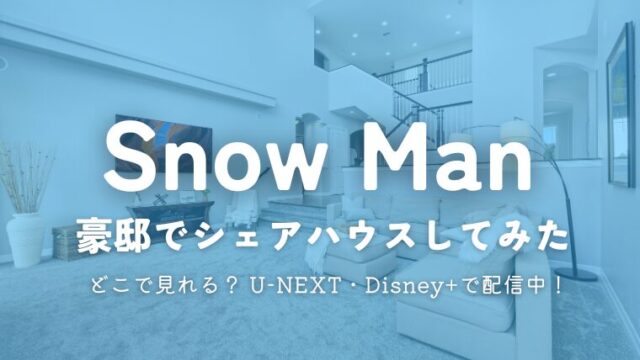 「Snow Manが豪邸でシェアハウスしてみた」はどこで見れる？U-NEXT・Disney+で配信！