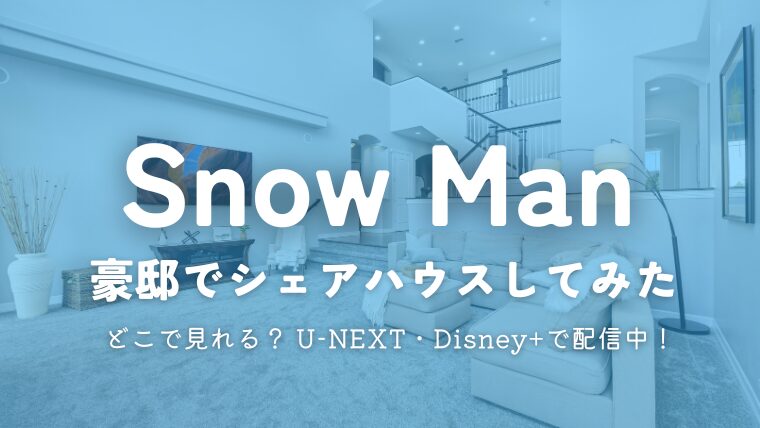 「Snow Manが豪邸でシェアハウスしてみた」はどこで見れる？U-NEXT・Disney+で配信！