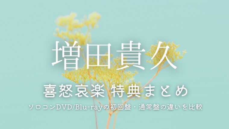 増田貴久ライブdvd「喜怒哀楽」特典まとめ！ソロコン円盤の初回盤・通常盤の違いを比較