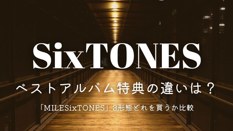 SixTONESベストアルバム特典の違いは？「MILESixTONES」3形態どれを買うか比較