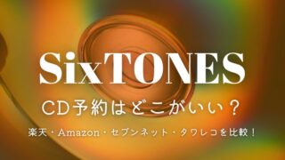 SixTONESのCD予約ってどこがいい？楽天・Amazon・セブンネット・タワレコを徹底比較