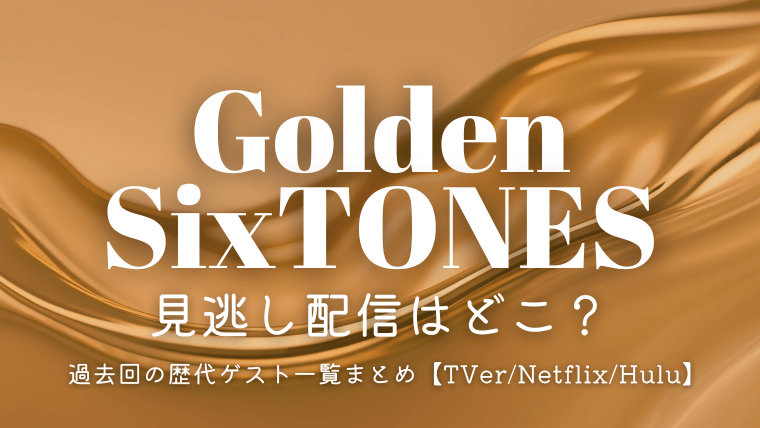 ゴールデンストーンズの見逃し配信はどこ？過去回の歴代ゲスト一覧まとめ【TVer/Netflix】