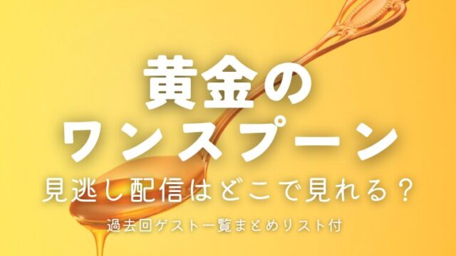 黄金のワンスプーンの見逃し配信はどこで見れる？過去回ゲスト一覧まとめ