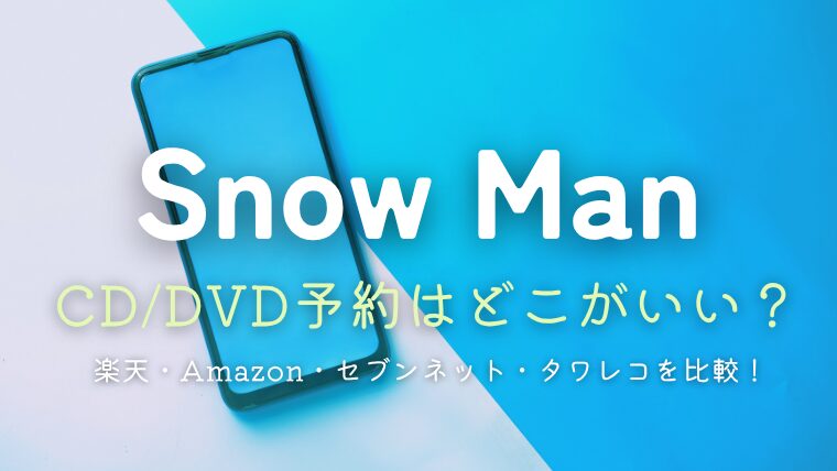 SnowManのCDやDVD予約はどこがいい？楽天・Amazon・セブンネット・タワレコを徹底比較