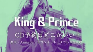 キンプリのCD予約ってどこがいい？楽天・Amazon・セブンネット・タワレコを徹底比較