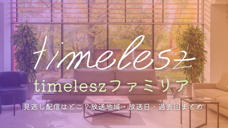タイムレスファミリアの見逃し配信はどこ？放送地域・放送日・過去回まとめ【Hulu/TVer】