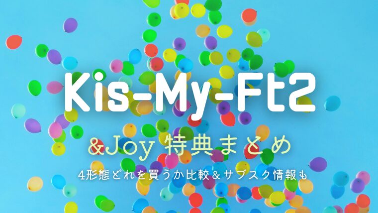 キスマイ「&Joy」特典まとめ！4形態どれを買うか比較＆サブスク情報も