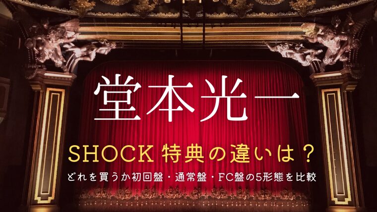 堂本光一「shock2024」特典の違いは？どれを買うか初回盤・通常盤・FC盤の5形態を比較