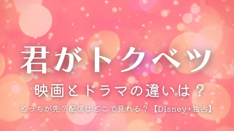 『君がトクベツ』映画とドラマの違いは？配信はどこで見れる？【ディズニープラス独占】