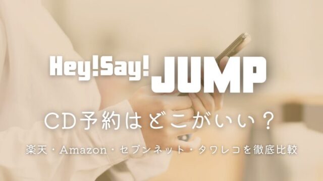 Hey! Say! JUMPのCD予約ってどこがいい？楽天・Amazon・セブンネット・タワレコを徹底比較