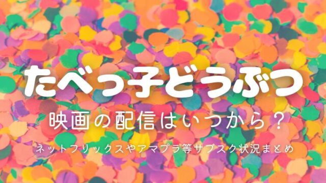 『たべっ子どうぶつ』映画の配信はいつから？ネットフリックスやアマプラ等サブスク状況まとめ