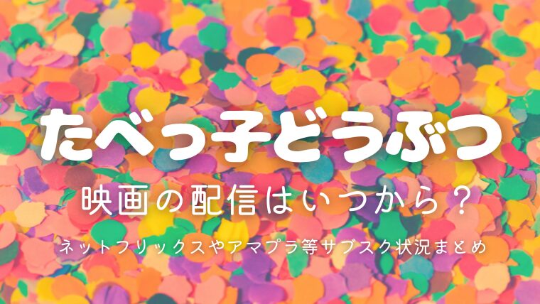『たべっ子どうぶつ』映画の配信はいつから？ネットフリックスやアマプラ等サブスク状況まとめ