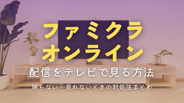 ファミクラオンラインをテレビで見る方法｜配信が映らない・見れないときの対処法まとめ