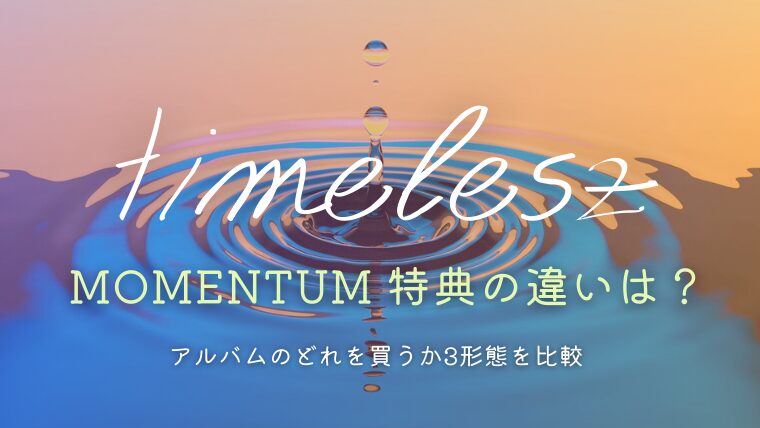 timeleszアルバム「MOMENTUM」特典の違いは？どれを買うか3形態を比較