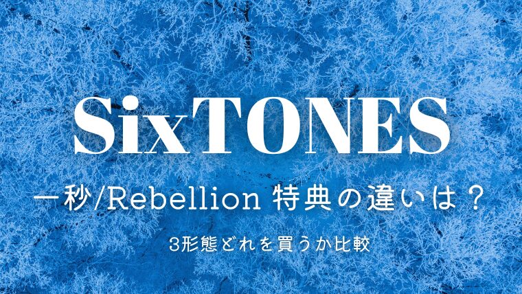 SixTONES「一秒/Rebellion」特典の違いは？どれを買うか3形態を比較！
