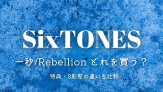 SixTONES「一秒/Rebellion」どれを買う？特典・3形態の違いを比較！