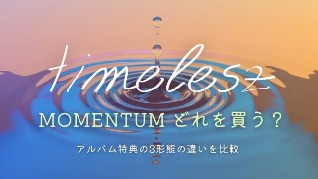 timelesz「MOMENTUM」どれを買う？特典の3形態の違いを比較