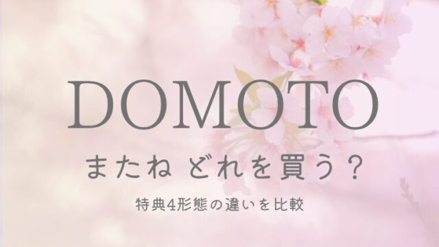 DOMOTO「またね」どれを買う？特典4形態の違いを比較