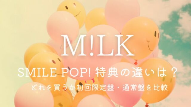 M!LKライブDVD「SMILE POP!」特典の違いは？どれを買うか初回限定盤・通常盤を比較
