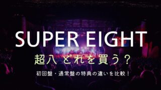 SUPER EIGHTライブDVD「超八」どれを買う？特典の違いを比較！