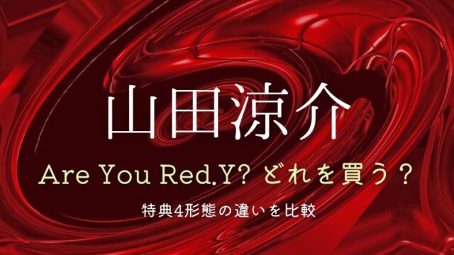 山田涼介「Are You Red.Y?」どれを買う？特典4形態の違いを比較