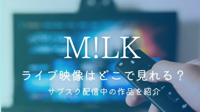 M!LKのライブ映像はどこで見れる？サブスク配信中の作品を紹介