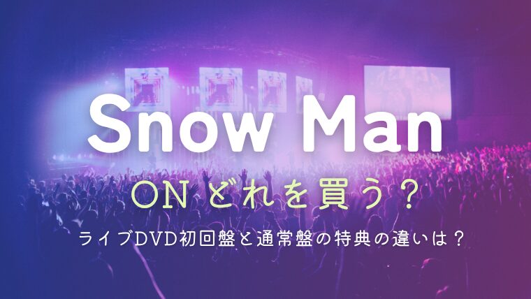 Snow ManライブDVD「ON」どれを買う？初回盤と通常盤の特典を比較！