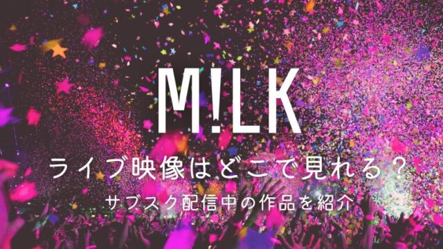 M!LKのライブ映像はどこで見れる？サブスク配信中の作品を紹介