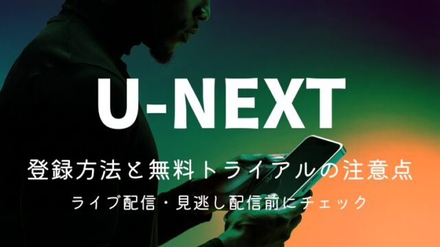 U-NEXTの登録方法と無料トライアルの注意点｜ライブ配信・見逃し配信前にチェック
