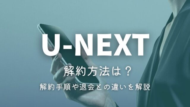 U-NEXTの解約方法は？無料トライアル中の解約手順と退会との違いを解説